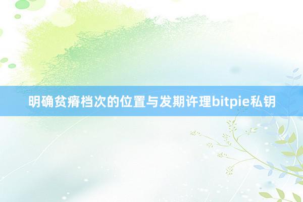 明确贫瘠档次的位置与发期许理bitpie私钥