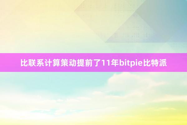 比联系计算策动提前了11年bitpie比特派