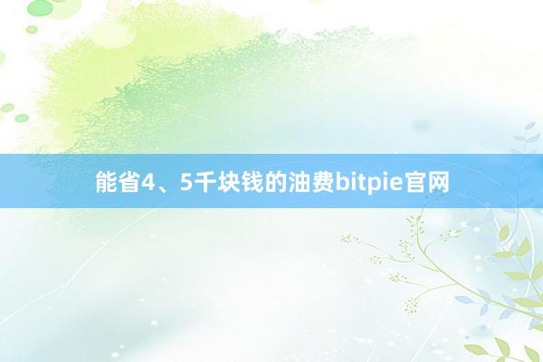 能省4、5千块钱的油费bitpie官网