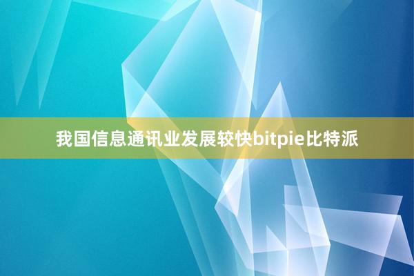 我国信息通讯业发展较快bitpie比特派