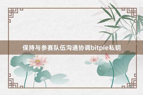 保持与参赛队伍沟通协调bitpie私钥