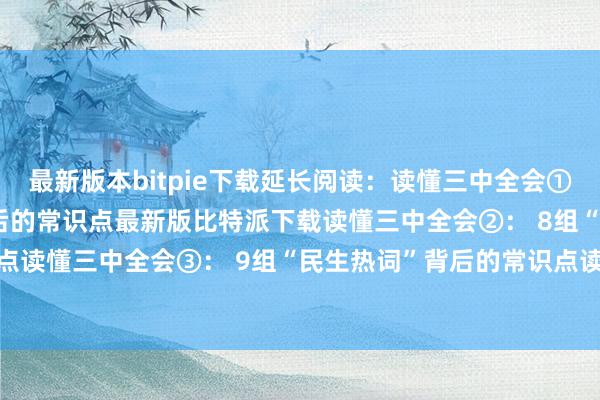 最新版本bitpie下载延长阅读：读懂三中全会①： 12组“改进热词”背后的常识点最新版比特派下载读懂三中全会②： 8组“改进热词”背后的常识点读懂三中全会③： 9组“民生热词”背后的常识点读懂三中全会④：8组“绿色热词”背后的常识点bitpie提现