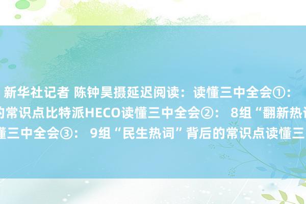 新华社记者 陈钟昊摄延迟阅读：读懂三中全会①： 12组“改良热词”背后的常识点比特派HECO读懂三中全会②： 8组“翻新热词”背后的常识点读懂三中全会③： 9组“民生热词”背后的常识点读懂三中全会④：8组“绿色热词”背后的常识点bitpie提现