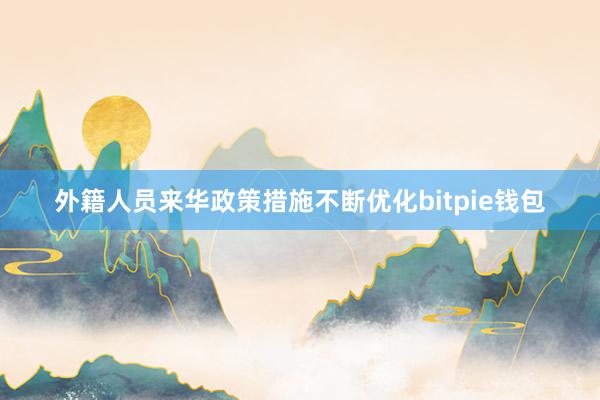 外籍人员来华政策措施不断优化bitpie钱包