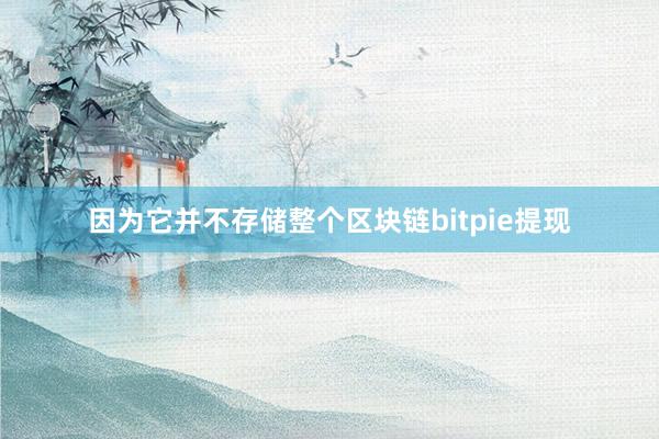 因为它并不存储整个区块链bitpie提现