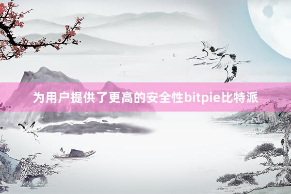 为用户提供了更高的安全性bitpie比特派