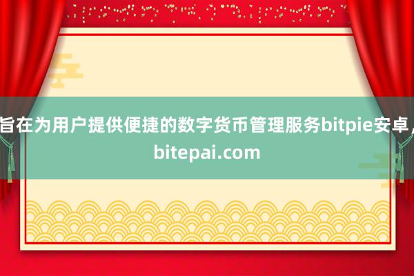 旨在为用户提供便捷的数字货币管理服务bitpie安卓，bitepai.com