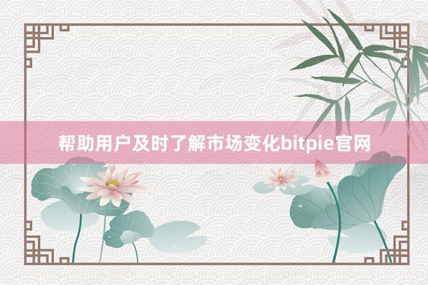 帮助用户及时了解市场变化bitpie官网