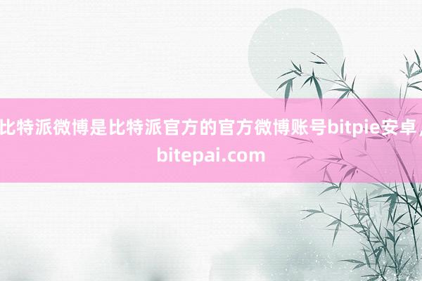 比特派微博是比特派官方的官方微博账号bitpie安卓，bitepai.com