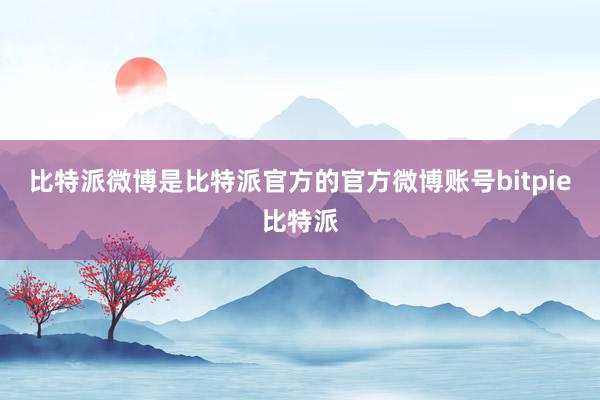 比特派微博是比特派官方的官方微博账号bitpie比特派