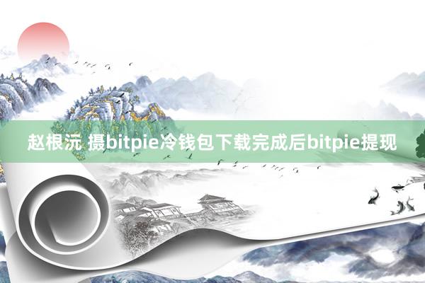 赵根沅 摄bitpie冷钱包下载完成后bitpie提现