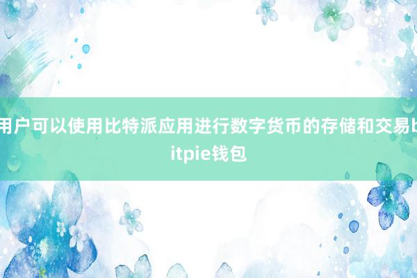 用户可以使用比特派应用进行数字货币的存储和交易bitpie钱包