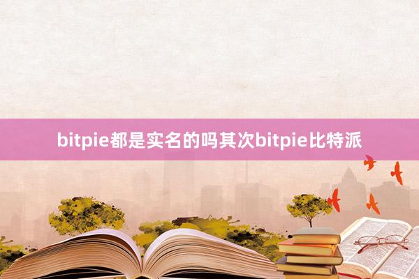 bitpie都是实名的吗其次bitpie比特派