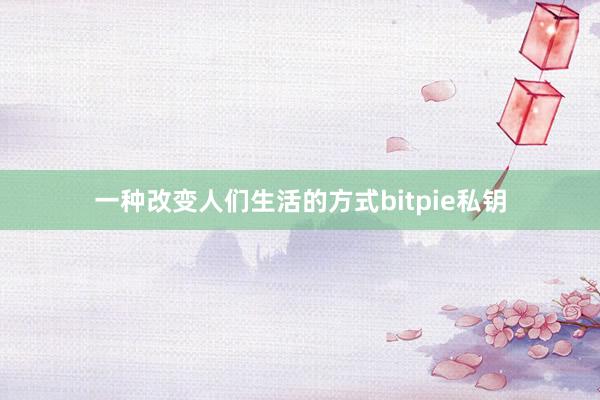 一种改变人们生活的方式bitpie私钥