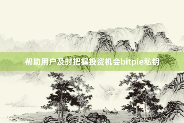 帮助用户及时把握投资机会bitpie私钥