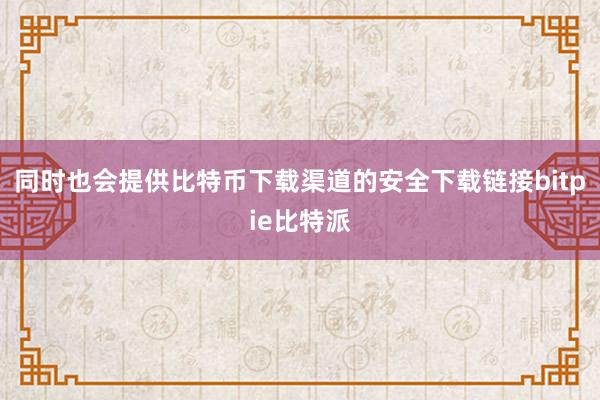 同时也会提供比特币下载渠道的安全下载链接bitpie比特派