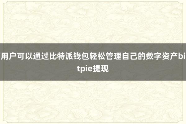 用户可以通过比特派钱包轻松管理自己的数字资产bitpie提现