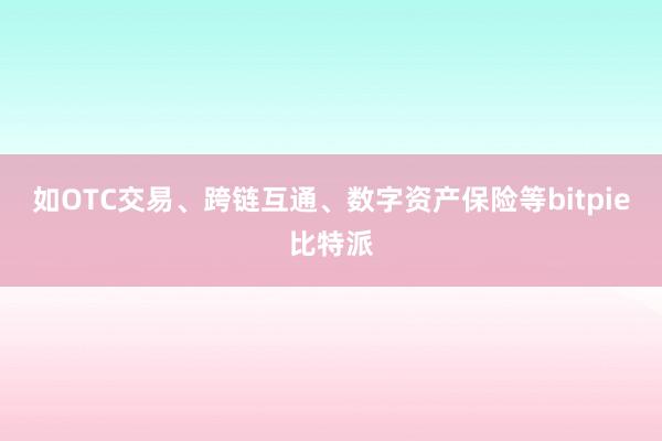 如OTC交易、跨链互通、数字资产保险等bitpie比特派