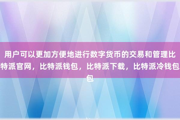 用户可以更加方便地进行数字货币的交易和管理比特派官网，比特派钱包，比特派下载，比特派冷钱包