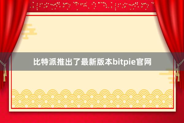 比特派推出了最新版本bitpie官网