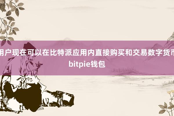 用户现在可以在比特派应用内直接购买和交易数字货币bitpie钱包