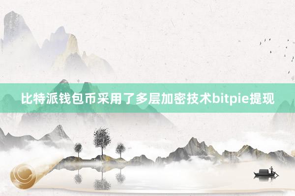 比特派钱包币采用了多层加密技术bitpie提现