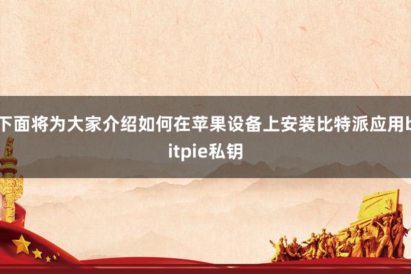 下面将为大家介绍如何在苹果设备上安装比特派应用bitpie私钥