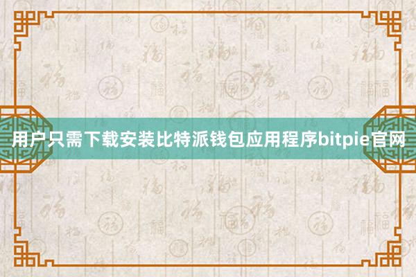 用户只需下载安装比特派钱包应用程序bitpie官网