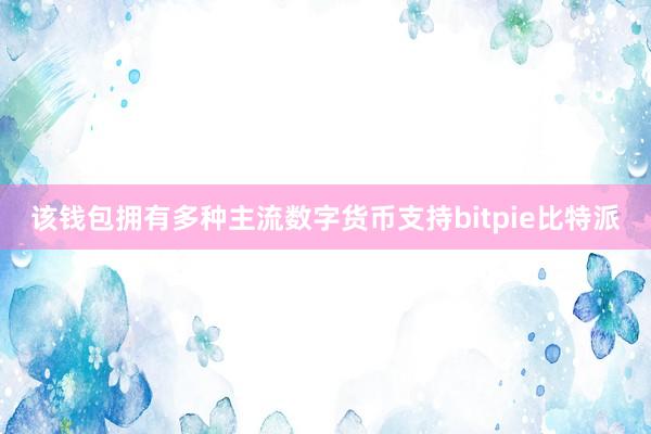 该钱包拥有多种主流数字货币支持bitpie比特派