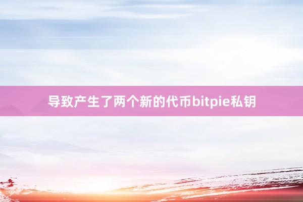 导致产生了两个新的代币bitpie私钥