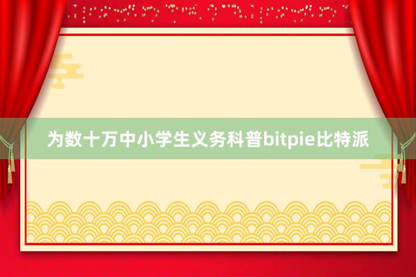 为数十万中小学生义务科普bitpie比特派