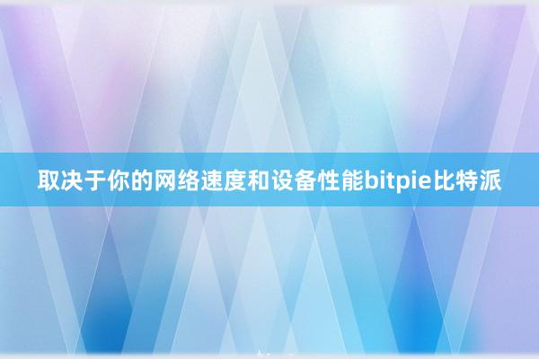 取决于你的网络速度和设备性能bitpie比特派