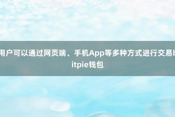 用户可以通过网页端、手机App等多种方式进行交易bitpie钱包