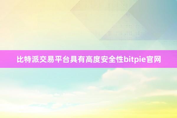 比特派交易平台具有高度安全性bitpie官网