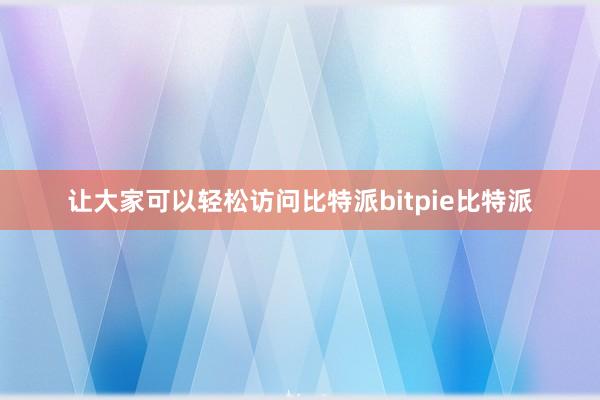 让大家可以轻松访问比特派bitpie比特派