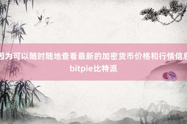 因为可以随时随地查看最新的加密货币价格和行情信息bitpie比特派