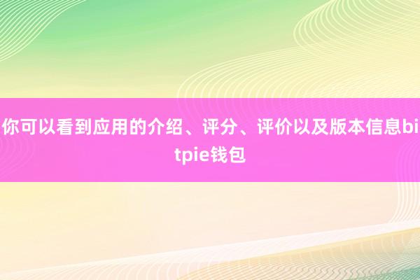 你可以看到应用的介绍、评分、评价以及版本信息bitpie钱包