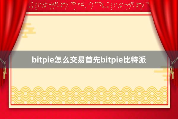 bitpie怎么交易首先bitpie比特派