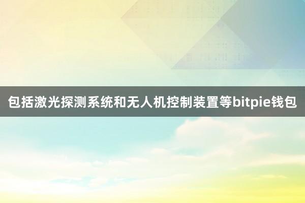 包括激光探测系统和无人机控制装置等bitpie钱包