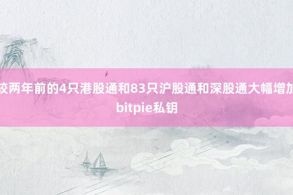 较两年前的4只港股通和83只沪股通和深股通大幅增加bitpie私钥