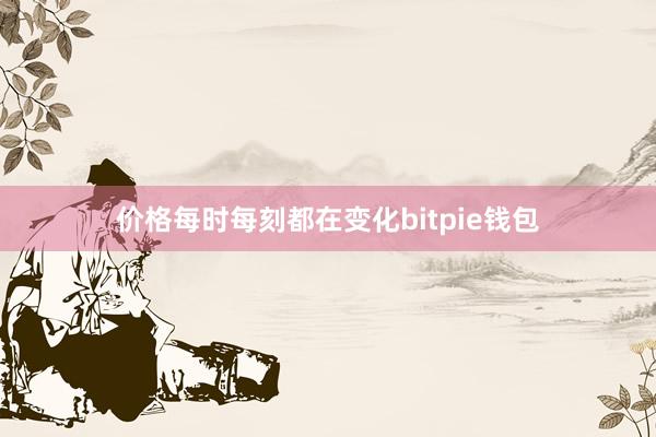 价格每时每刻都在变化bitpie钱包