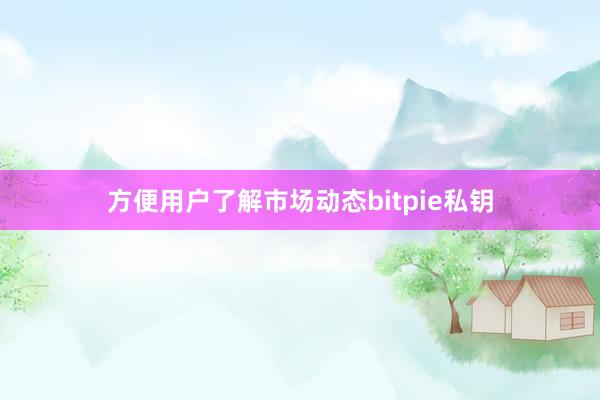 方便用户了解市场动态bitpie私钥