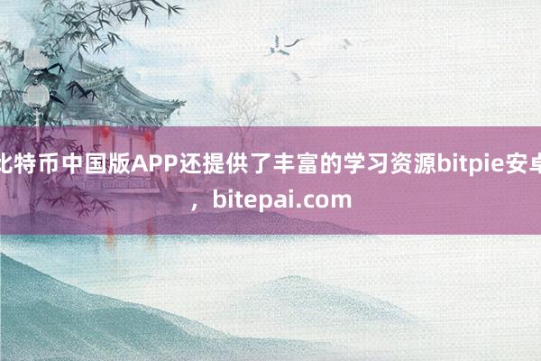 比特币中国版APP还提供了丰富的学习资源bitpie安卓，bitepai.com