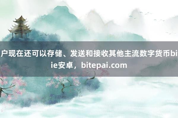 用户现在还可以存储、发送和接收其他主流数字货币bitpie安卓，bitepai.com