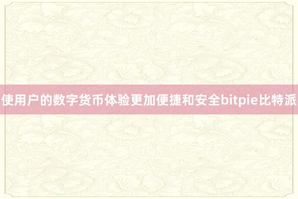 使用户的数字货币体验更加便捷和安全bitpie比特派