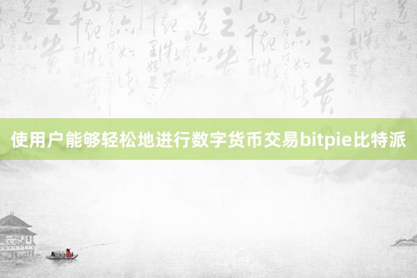 使用户能够轻松地进行数字货币交易bitpie比特派