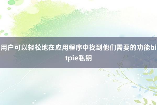 用户可以轻松地在应用程序中找到他们需要的功能bitpie私钥