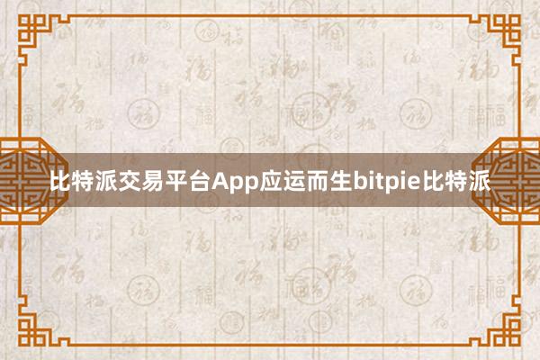 比特派交易平台App应运而生bitpie比特派