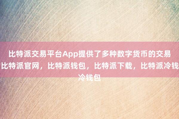 比特派交易平台App提供了多种数字货币的交易对比特派官网，比特派钱包，比特派下载，比特派冷钱包