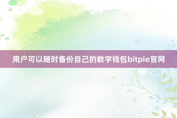 用户可以随时备份自己的数字钱包bitpie官网